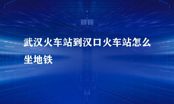 武汉火车站到汉口火车站怎么坐地铁