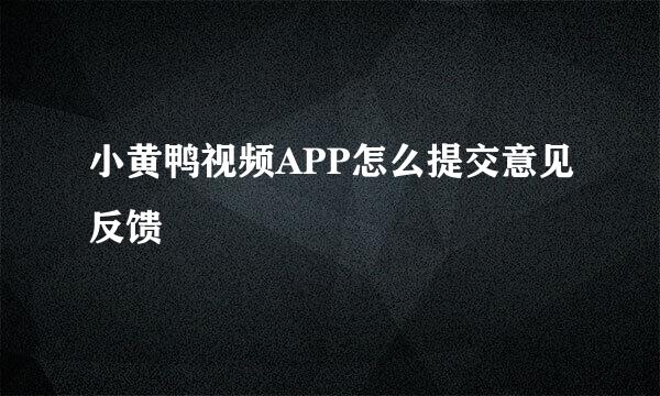 小黄鸭视频APP怎么提交意见反馈