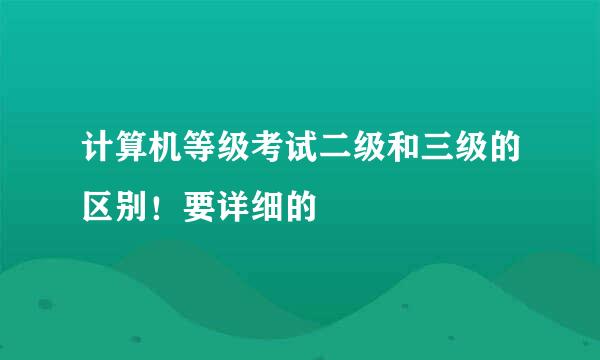 计算机等级考试二级和三级的区别！要详细的