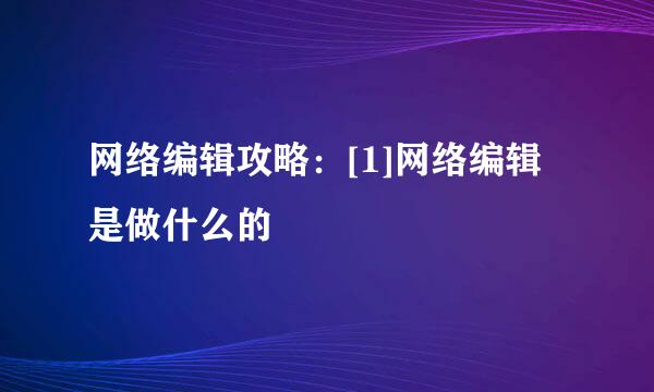 网络编辑攻略：[1]网络编辑是做什么的