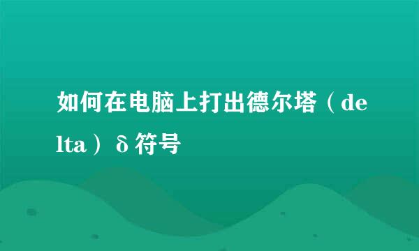如何在电脑上打出德尔塔（delta）δ符号