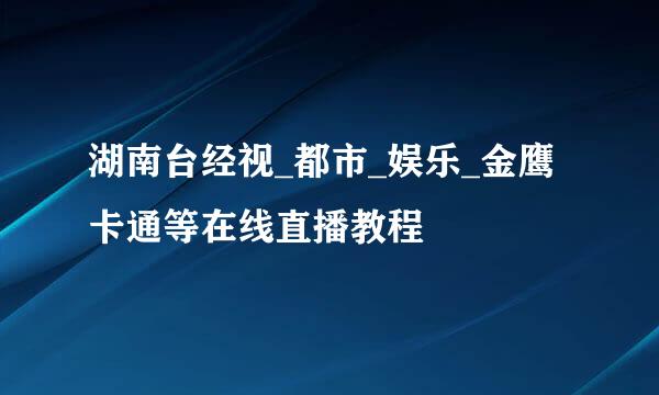 湖南台经视_都市_娱乐_金鹰卡通等在线直播教程