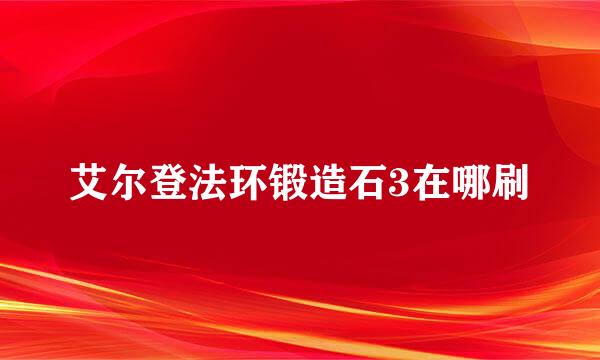 艾尔登法环锻造石3在哪刷