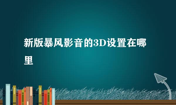 新版暴风影音的3D设置在哪里