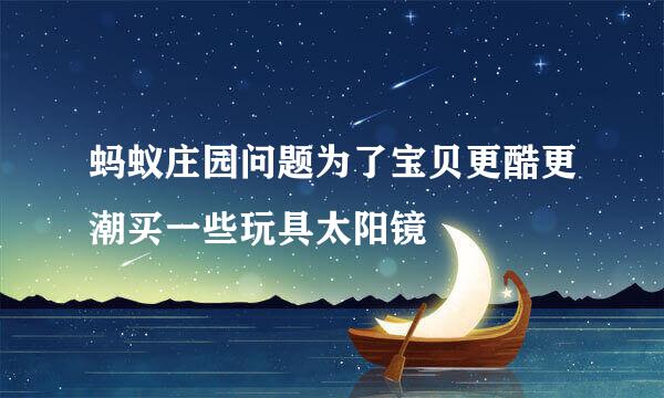 蚂蚁庄园问题为了宝贝更酷更潮买一些玩具太阳镜
