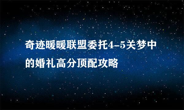 奇迹暖暖联盟委托4-5关梦中的婚礼高分顶配攻略