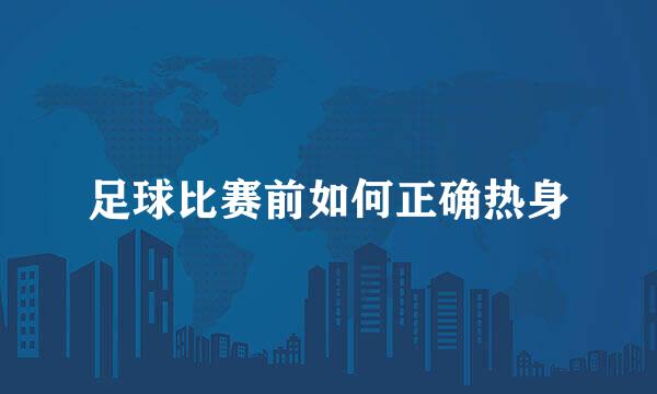 足球比赛前如何正确热身