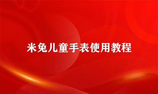米兔儿童手表使用教程