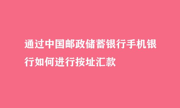 通过中国邮政储蓄银行手机银行如何进行按址汇款