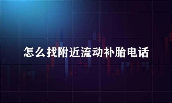 怎么找附近流动补胎电话