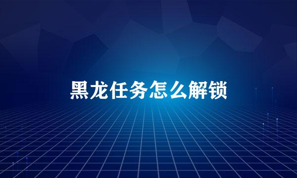 黑龙任务怎么解锁
