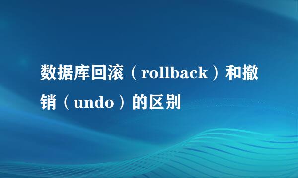 数据库回滚（rollback）和撤销（undo）的区别