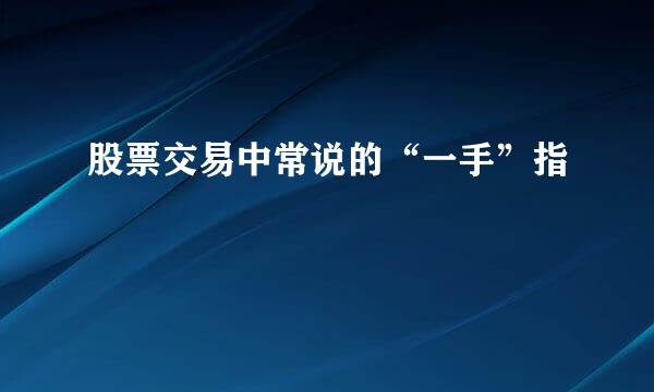 股票交易中常说的“一手”指
