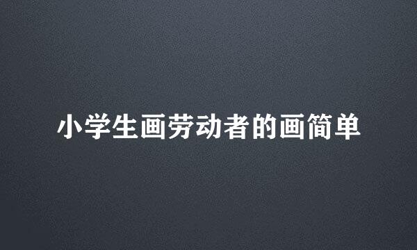 小学生画劳动者的画简单