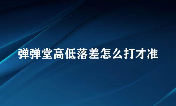 弹弹堂高低落差怎么打才准