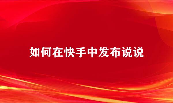如何在快手中发布说说