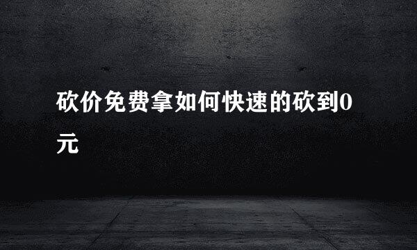 砍价免费拿如何快速的砍到0元