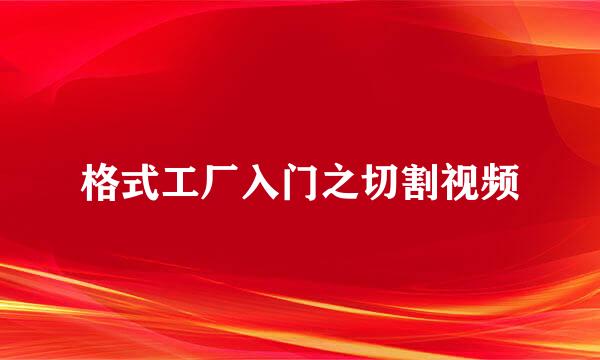 格式工厂入门之切割视频