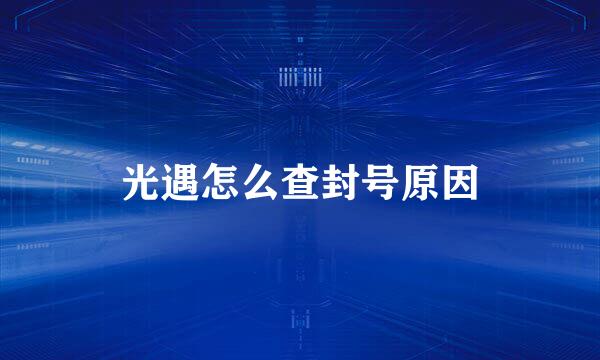 光遇怎么查封号原因