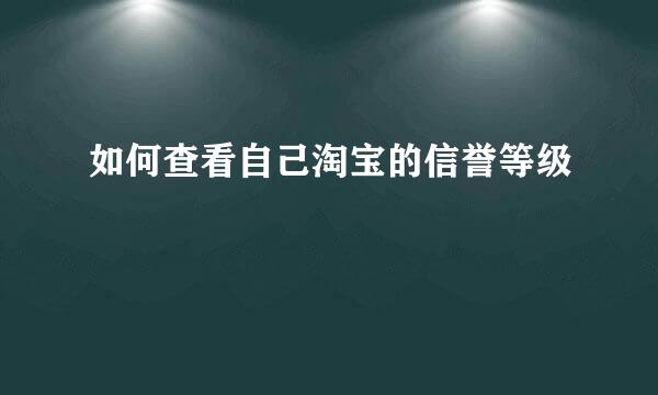 如何查看自己淘宝的信誉等级