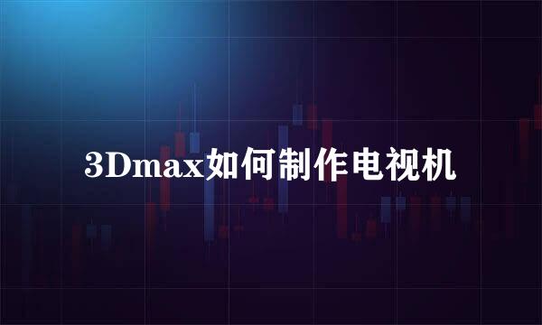 3Dmax如何制作电视机