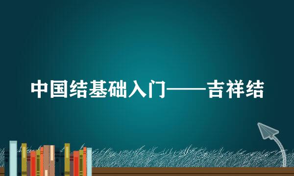 中国结基础入门——吉祥结