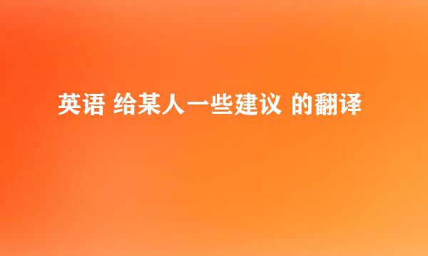 英语 给某人一些建议 的翻译
