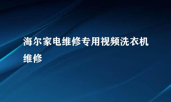 海尔家电维修专用视频洗衣机维修
