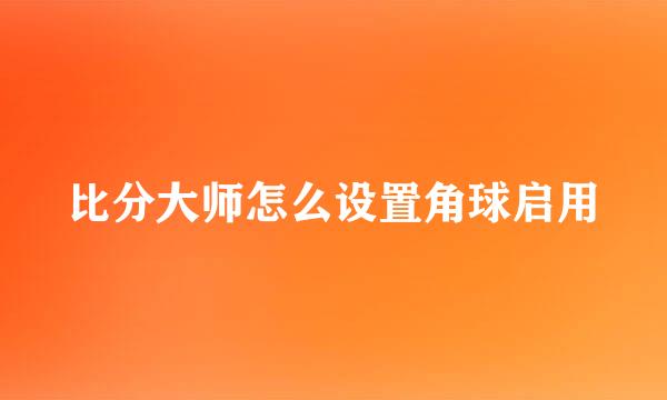 比分大师怎么设置角球启用