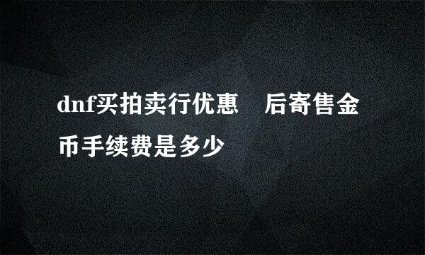 dnf买拍卖行优惠劵后寄售金币手续费是多少