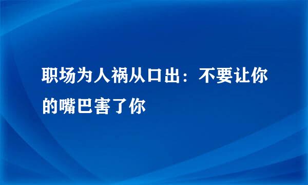 职场为人祸从口出：不要让你的嘴巴害了你