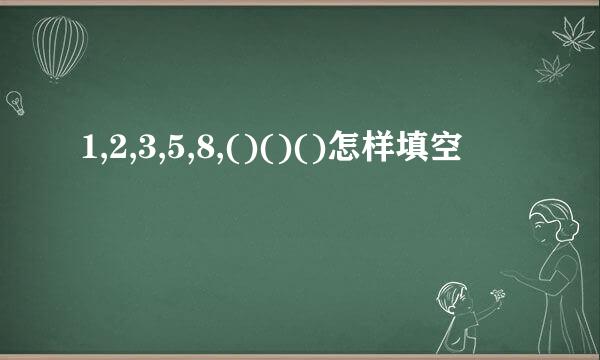 1,2,3,5,8,()()()怎样填空