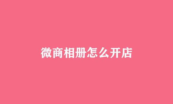 微商相册怎么开店