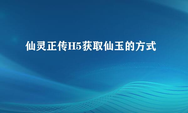 仙灵正传H5获取仙玉的方式