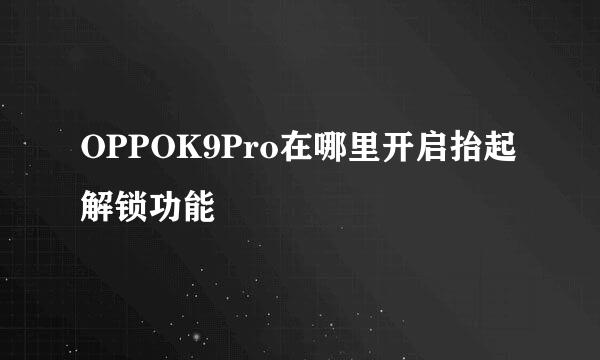 OPPOK9Pro在哪里开启抬起解锁功能