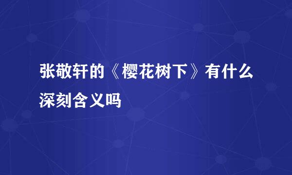 张敬轩的《樱花树下》有什么深刻含义吗