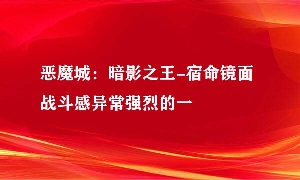 恶魔城：暗影之王-宿命镜面 战斗感异常强烈的一