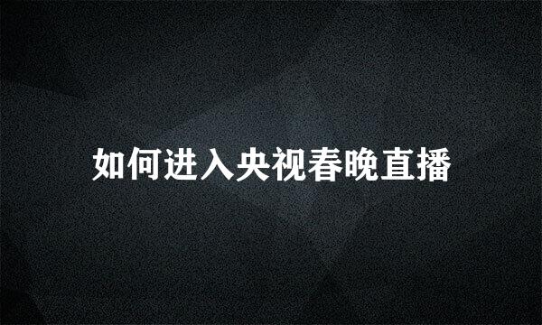 如何进入央视春晚直播