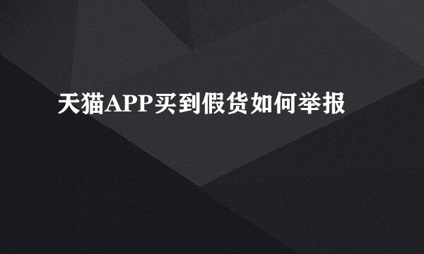 天猫APP买到假货如何举报