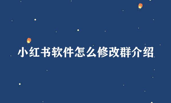 小红书软件怎么修改群介绍