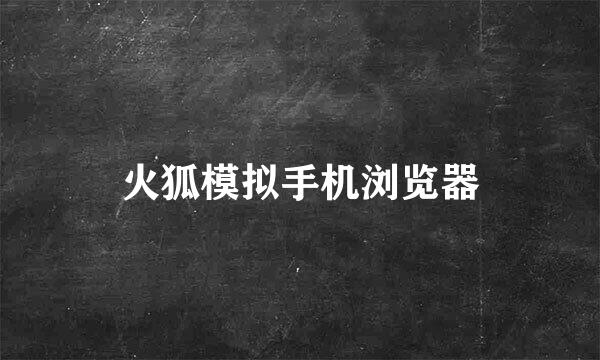 火狐模拟手机浏览器