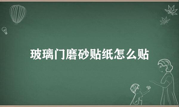 玻璃门磨砂贴纸怎么贴