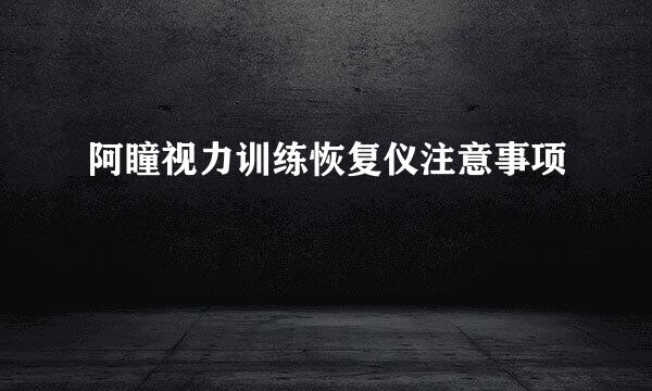 阿瞳视力训练恢复仪注意事项