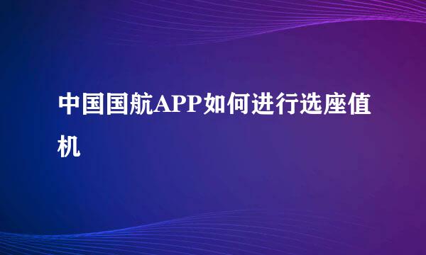中国国航APP如何进行选座值机