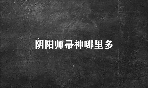 阴阳师帚神哪里多