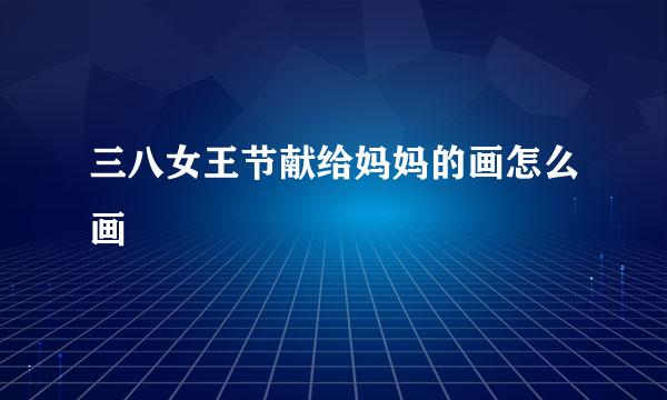 三八女王节献给妈妈的画怎么画
