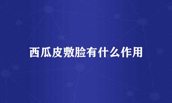 西瓜皮敷脸有什么作用