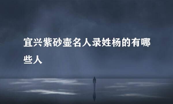 宜兴紫砂壶名人录姓杨的有哪些人