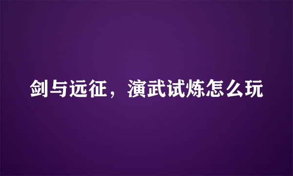 剑与远征，演武试炼怎么玩