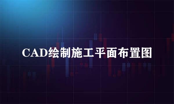 CAD绘制施工平面布置图